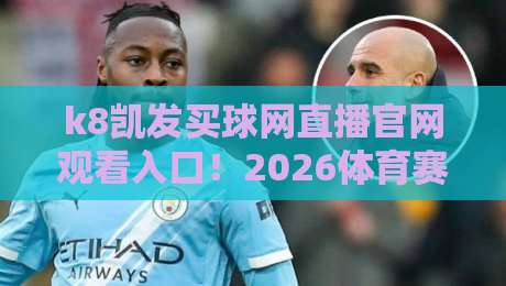 k8凯发买球网直播官网观看入口!2026体育赛事高清直播新选择