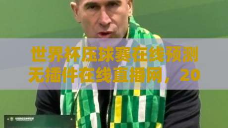 世界杯压球赛在线预测无插件在线直播网,2026赛事观赛新体验