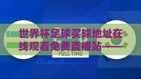 世界杯足球买球地址在线观看免费直播站——2026年球迷观赛全攻略