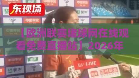 【欧洲联赛堵球网在线观看免费直播站】2026年实测推荐,这些平台真能免费看!
