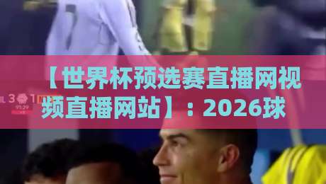 【世界杯预选赛直播网视频直播网站】: 2026球迷必备的高清观赛指南