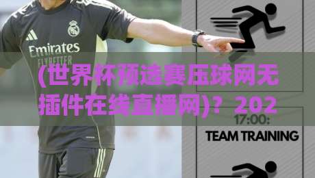 (世界杯预选赛压球网无插件在线直播网)?2026年球迷必看的五大观赛新姿势