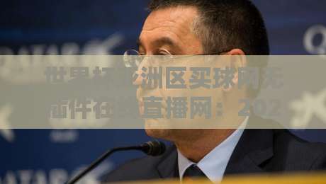 世界杯亚洲区买球网无插件在线直播网:2026世预赛观赛指南与平台实测