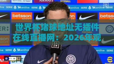 世界杯堵球地址无插件在线直播网:2026年观赛必备指南