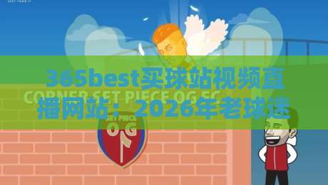 365best买球站视频直播网站:2026年老球迷都怎么找高清直播入口?