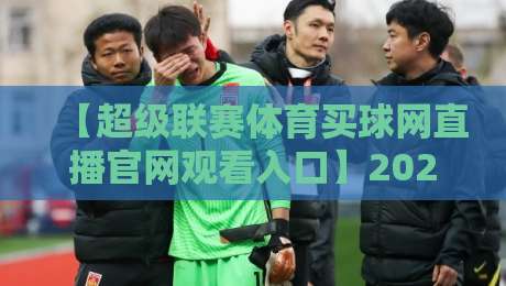 【超级联赛体育买球网直播官网观看入口】2026年最新入口指南,别再乱找了!