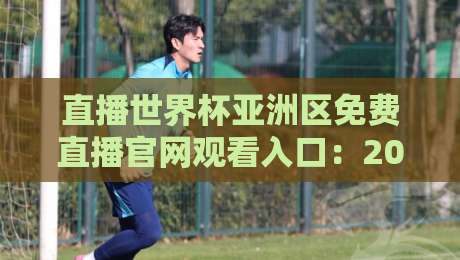 直播世界杯亚洲区免费直播官网观看入口:2026世预赛【免费直播官网】观看入口全指南