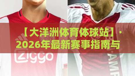 【大洋洲体育体球站】·2026年最新赛事指南与观赛技巧全解析