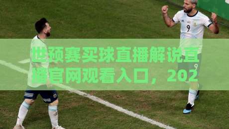 世预赛买球直播解说直播官网观看入口,2026最新指南+靠谱平台推荐