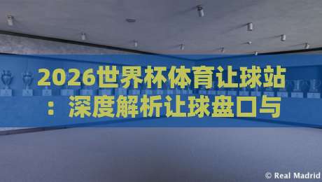 2026世界杯体育让球站：深度解析让球盘口与竞猜策略
