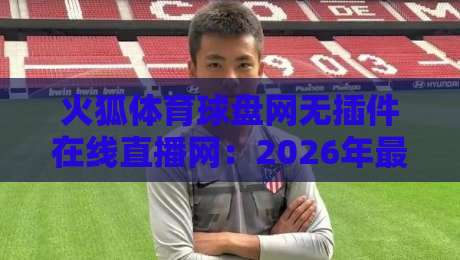 火狐体育球盘网无插件在线直播网:2026年最值得尝试的体育直播平台,你用过吗?