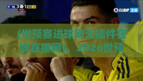 (世预赛进球网无插件在线直播网),2026世预赛看球新姿势?【世预赛进球网无插件在线直播网】带你告别卡顿