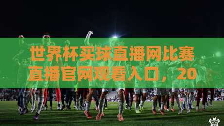 世界杯买球直播网比赛直播官网观看入口,2026年新赛季观赛全攻略