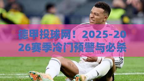德甲投球网!2025-2026赛季冷门预警与必杀技全解析 德甲投球网!2025-2026赛季冷门预警与必杀技全解析