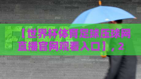 【世界杯体育足球压球网直播官网观看入口】, 2026年球迷必备指南!