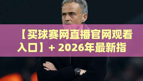 【买球赛网直播官网观看入口】+ 2026年最新指南：哪里找最稳的观赛通道？