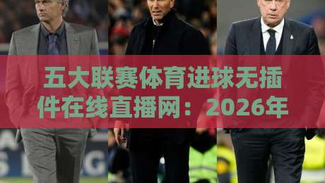 五大联赛体育进球无插件在线直播网:2026年【五大联赛体育进球无插件在线直播网】观赛新姿势