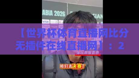 【世界杯体育直播网比分无插件在线直播网】：2026不卡顿观赛指南，老球迷都在用！
