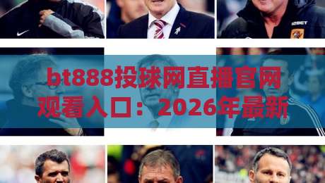 bt888投球网直播官网观看入口:2026年最新观赛入口指南