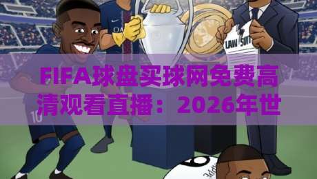 FIFA球盘买球网免费高清观看直播:2026年世界杯观赛新玩法