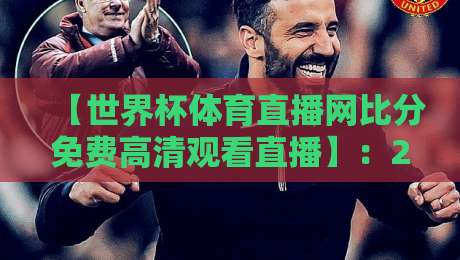 【世界杯体育直播网比分免费高清观看直播】:2026年球迷必备的免费高清观赛指南