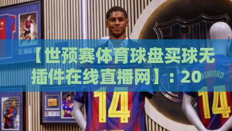 【世预赛体育球盘买球无插件在线直播网】: 2026年最值得关注的观赛新体验