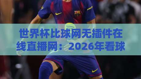 世界杯比球网无插件在线直播网:2026年看球,这么搞才过瘾!