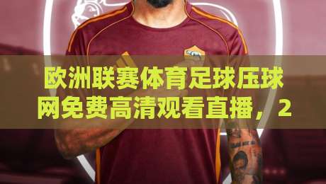 欧洲联赛体育足球压球网免费高清观看直播,2026年球迷的终极观赛指南