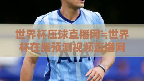 世界杯压球直播网≒世界杯在线预测视频直播网站：2026年观赛新选择【世界杯压球直播网】带你解锁预测与直播新体验