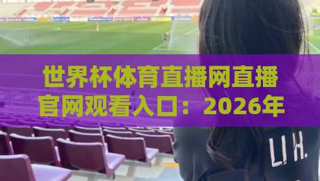 世界杯体育直播网直播官网观看入口:2026年超全指南与避坑提醒