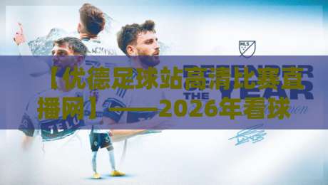 【优德足球站高清比赛直播网】——2026年看球首选,高清不卡顿的秘密在这里!