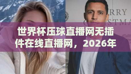 世界杯压球直播网无插件在线直播网,2026年看球就该这么爽!