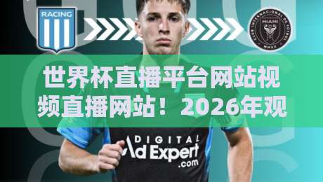 世界杯直播平台网站视频直播网站!2026年观赛指南:这些平台让你免费看高清直播