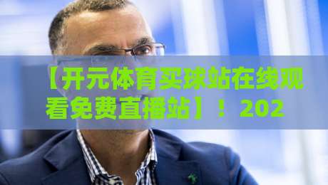 【开元体育买球站在线观看免费直播站】!2026年最新观赛指南来了