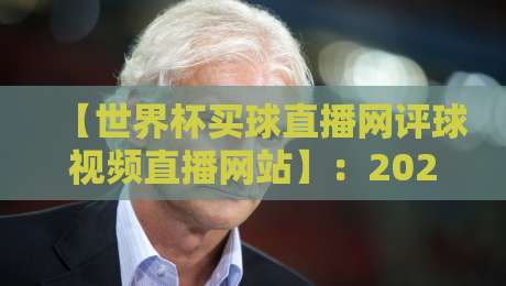 【世界杯买球直播网评球视频直播网站】：2026年观赛与评球一站式体验指南