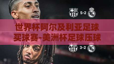 世界杯阿尔及利亚足球买球赛-美洲杯足球压球：2026年两大足球盛宴的深度解析与投注策略指南