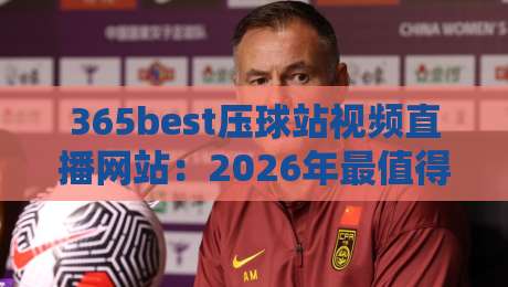 365best压球站视频直播网站:2026年最值得关注的体育直播平台