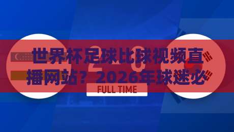 世界杯足球比球视频直播网站?2026年球迷必看的观赛渠道全解析