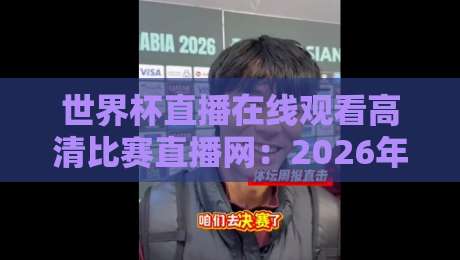 世界杯直播在线观看高清比赛直播网：2026年最全观赛攻略，高清无延迟看球必备！