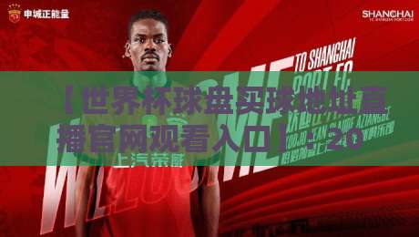 【世界杯球盘买球地址直播官网观看入口】: 2026年最全观赛与交流入口指南