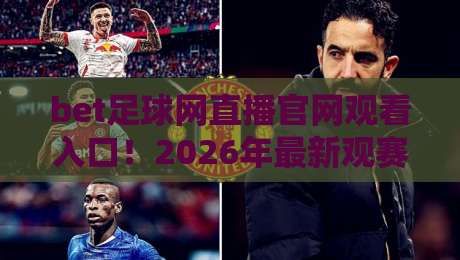 bet足球网直播官网观看入口!2026年最新观赛指南与入口详解