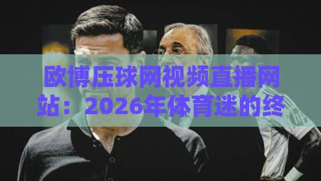 欧博压球网视频直播网站:2026年体育迷的终极观赛指南