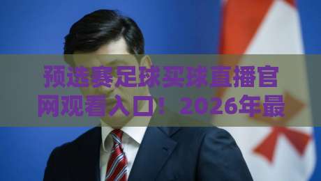 预选赛足球买球直播官网观看入口!2026年最新观赛指南来了