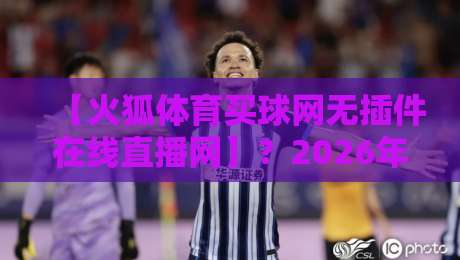 【火狐体育买球网无插件在线直播网】？2026年体育迷都在用的观赛神器！