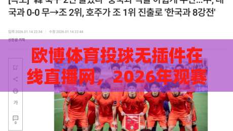 欧博体育投球无插件在线直播网,2026年观赛新选择!