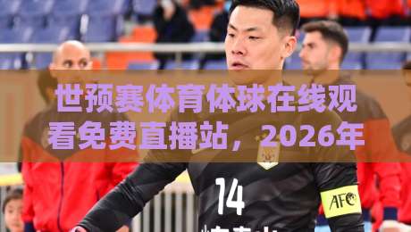世预赛体育体球在线观看免费直播站,2026年球迷必备观赛指南!