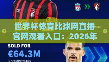 世界杯体育比球网直播官网观看入口:2026年球迷必收藏的观赛指南