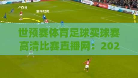 世预赛体育足球买球赛高清比赛直播网:2026世界杯预选赛看球新姿势,你get了吗?