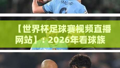 【世界杯足球赛视频直播网站】: 2026年看球族必备的5个宝藏平台(亲测推荐)