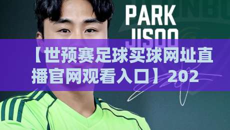 【世预赛足球买球网址直播官网观看入口】2026年最新观赛指南,别再找错地方了!